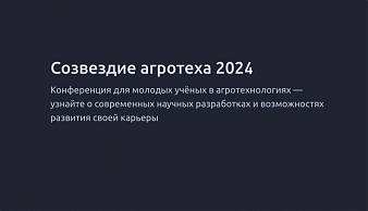 Научная конференция по итогам конкурса молодых ученых "Созвездие АгроТеха"